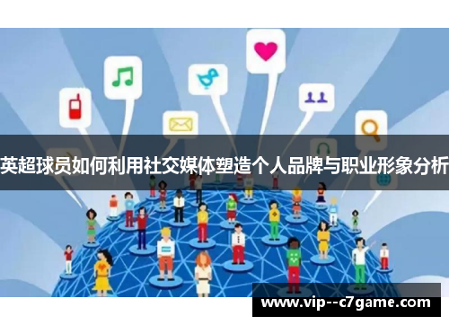 英超球员如何利用社交媒体塑造个人品牌与职业形象分析