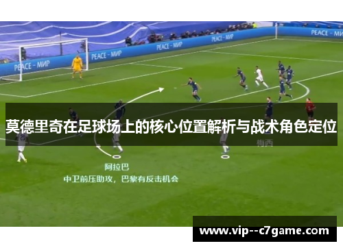 莫德里奇在足球场上的核心位置解析与战术角色定位