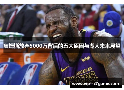詹姆斯放弃5000万背后的五大原因与湖人未来展望