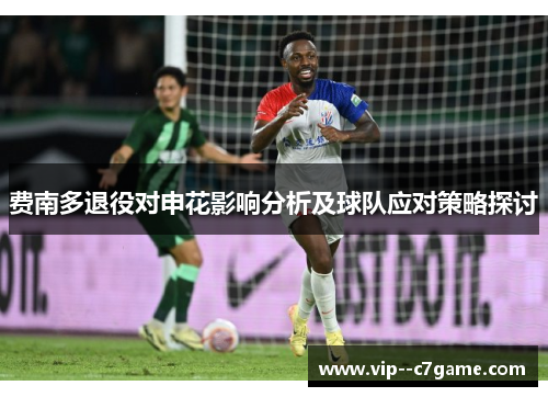 费南多退役对申花影响分析及球队应对策略探讨 费南多退役对申花影响分析及球队应对策略探讨