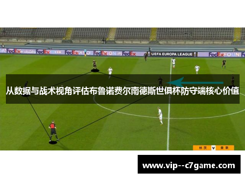 从数据与战术视角评估布鲁诺费尔南德斯世俱杯防守端核心价值