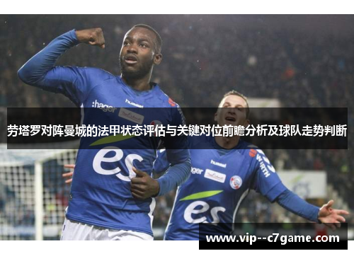 劳塔罗对阵曼城的法甲状态评估与关键对位前瞻分析及球队走势判断 劳塔罗对阵曼城的法甲状态评估与关键对位前瞻分析及球队走势判断