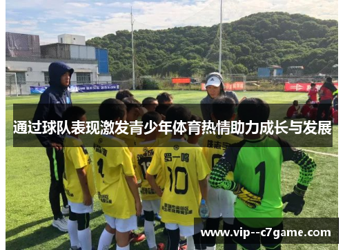 通过球队表现激发青少年体育热情助力成长与发展 通过球队表现激发青少年体育热情助力成长与发展