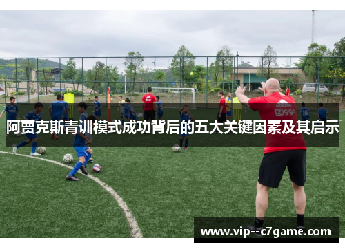 阿贾克斯青训模式成功背后的五大关键因素及其启示