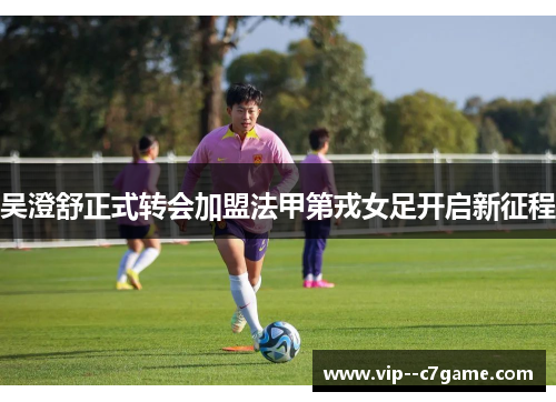 吴澄舒正式转会加盟法甲第戎女足开启新征程