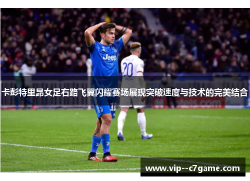卡彭特里昂女足右路飞翼闪耀赛场展现突破速度与技术的完美结合