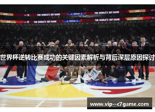 世界杯逆转比赛成功的关键因素解析与背后深层原因探讨 世界杯逆转比赛成功的关键因素解析与背后深层原因探讨