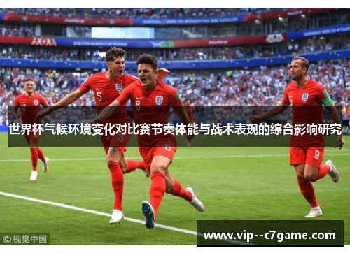 世界杯气候环境变化对比赛节奏体能与战术表现的综合影响研究 世界杯气候环境变化对比赛节奏体能与战术表现的综合影响研究