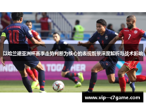 以哈兰德亚洲杯赛季走势判断为核心的表现前景深度解析与战术影响 以哈兰德亚洲杯赛季走势判断为核心的表现前景深度解析与战术影响