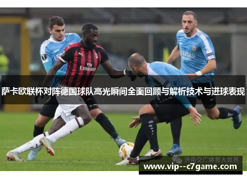 萨卡欧联杯对阵德国球队高光瞬间全面回顾与解析技术与进球表现 萨卡欧联杯对阵德国球队高光瞬间全面回顾与解析技术与进球表现